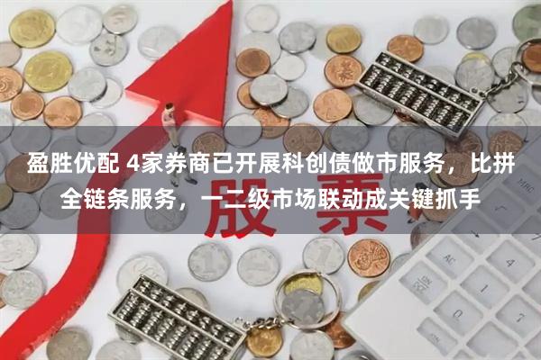 盈胜优配 4家券商已开展科创债做市服务，比拼全链条服务，一二级市场联动成关键抓手