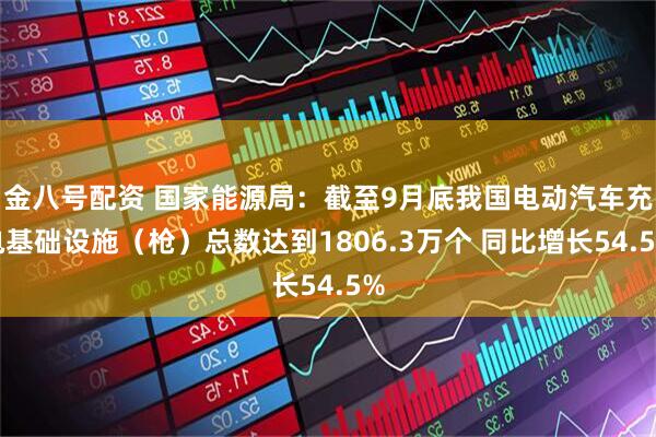 金八号配资 国家能源局：截至9月底我国电动汽车充电基础设施（枪）总数达到1806.3万个 同比增长54.5%