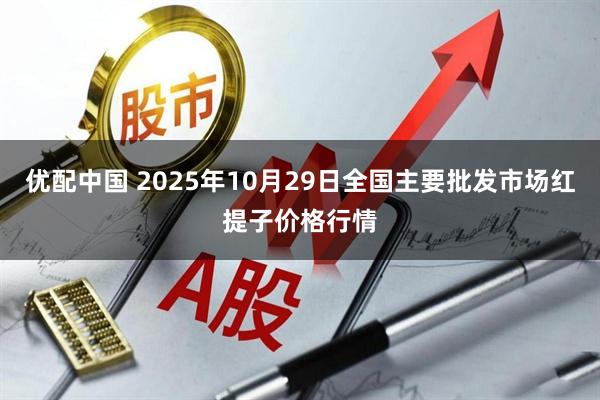 优配中国 2025年10月29日全国主要批发市场红提子价格行情