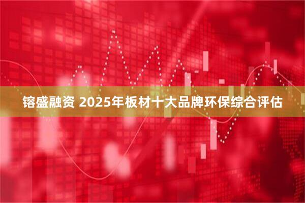 镕盛融资 2025年板材十大品牌环保综合评估